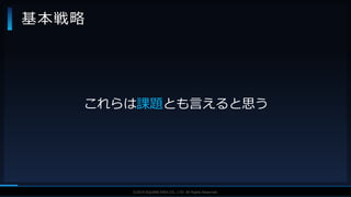 V F X S T U D Y G R O U P©2019 SQUARE ENIX CO., LTD. All Rights Reserved.
基本戦略
これらは課題とも言えると思う
 
