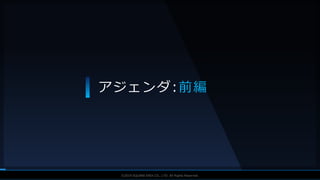 V F X S T U D Y G R O U P©2019 SQUARE ENIX CO., LTD. All Rights Reserved.
アジェンダ:前編
 