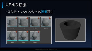 V F X S T U D Y G R O U P©2019 SQUARE ENIX CO., LTD. All Rights Reserved.
UE4の拡張
• スタティックメッシュの連番再生
 