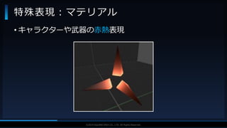 V F X S T U D Y G R O U P©2019 SQUARE ENIX CO., LTD. All Rights Reserved.
• キャラクターや武器の赤熱表現
特殊表現：マテリアル
 