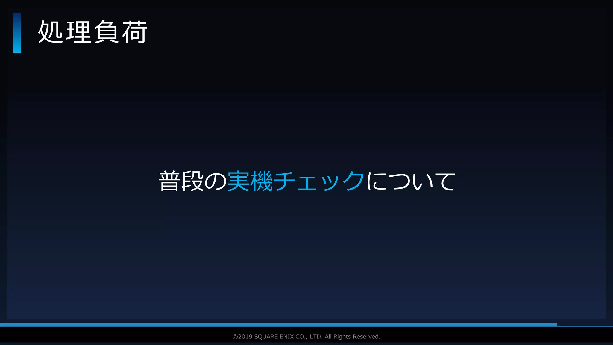 V F X S T U D Y G R O U P©2019 SQUARE ENIX CO., LTD. All Rights Reserved.
処理負荷
普段の実機チェックについて
 