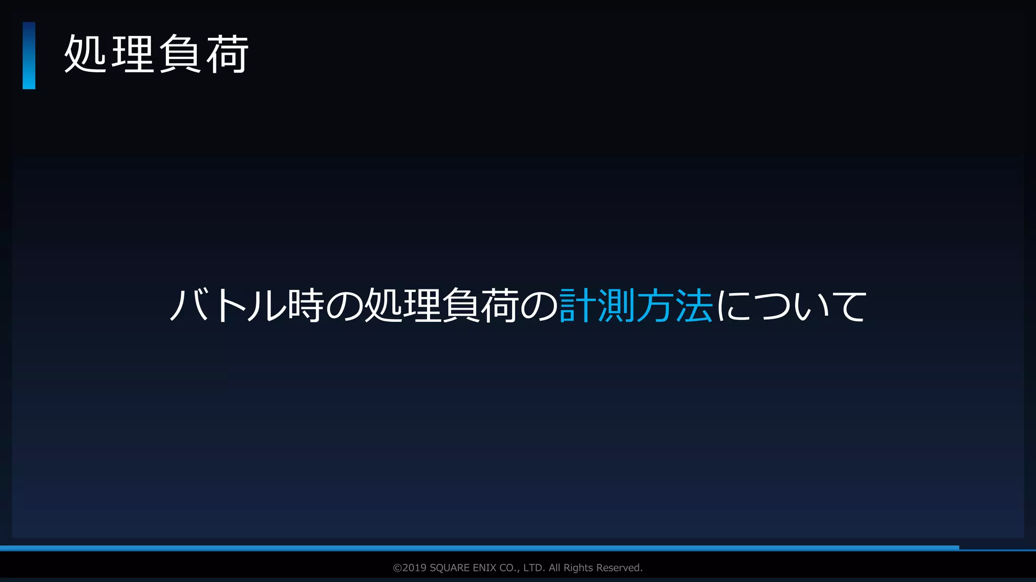 V F X S T U D Y G R O U P©2019 SQUARE ENIX CO., LTD. All Rights Reserved.
処理負荷
バトル時の処理負荷の計測方法について
 