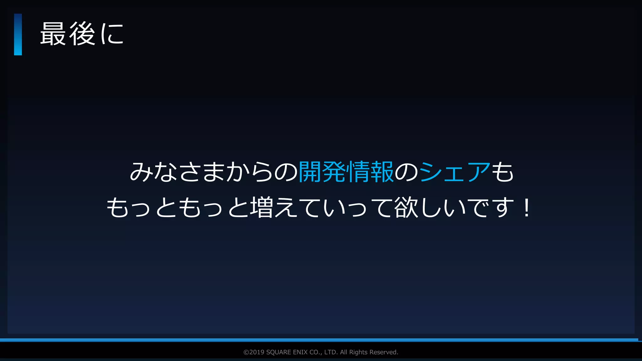 V F X S T U D Y G R O U P©2019 SQUARE ENIX CO., LTD. All Rights Reserved.
最後に
みなさまからの開発情報のシェアも
もっともっと増えていって欲しいです！
 
