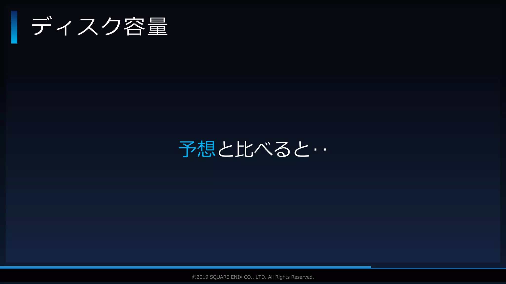 V F X S T U D Y G R O U P©2019 SQUARE ENIX CO., LTD. All Rights Reserved.
ディスク容量
予想と比べると‥
 