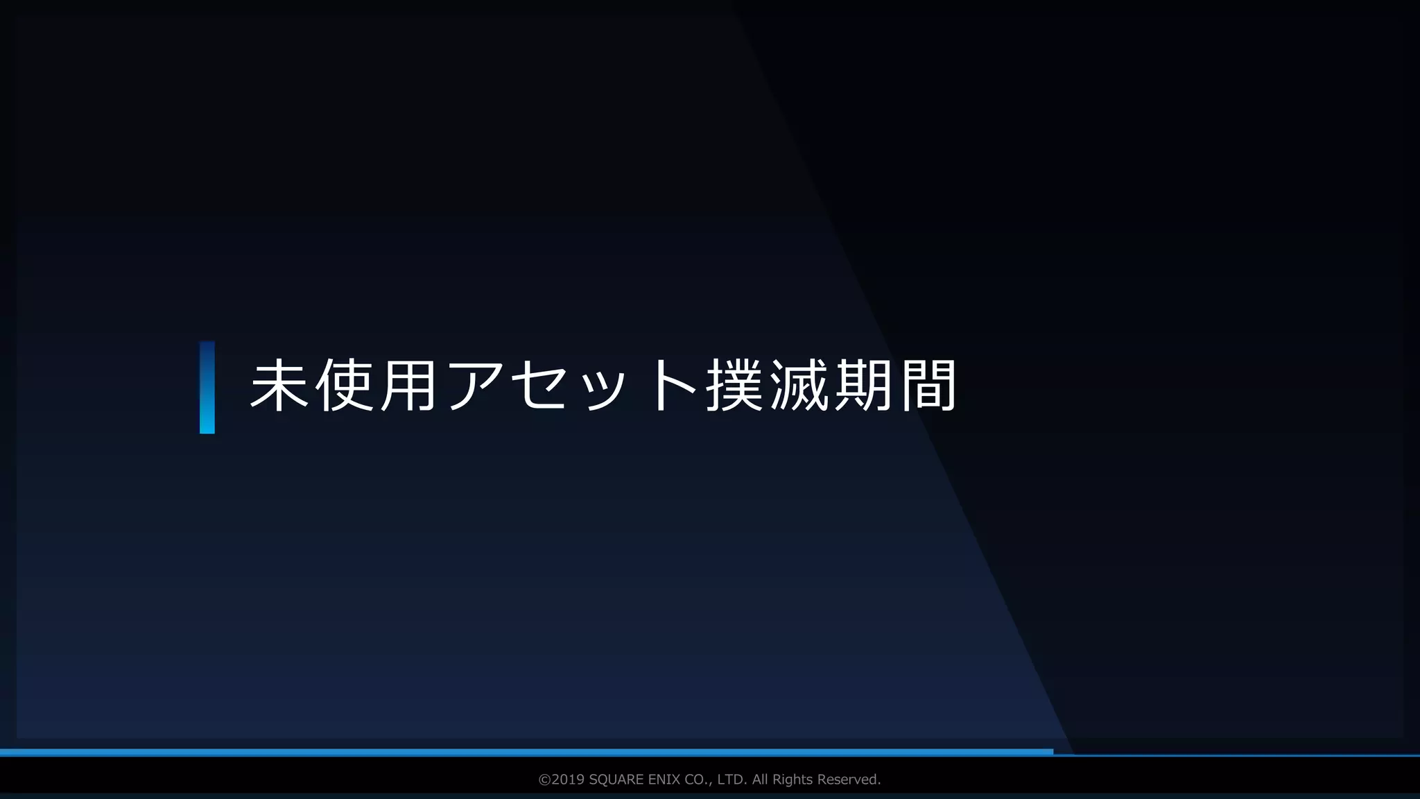 V F X S T U D Y G R O U P©2019 SQUARE ENIX CO., LTD. All Rights Reserved.
未使用アセット撲滅期間
 