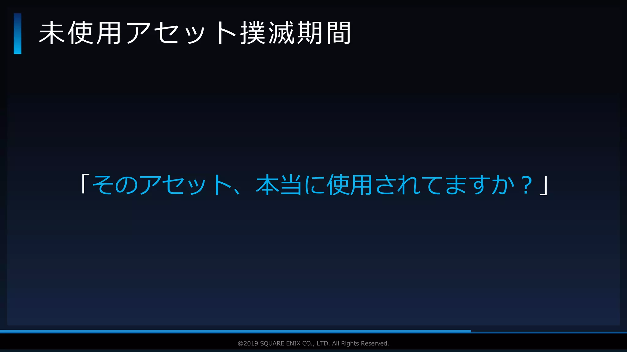 V F X S T U D Y G R O U P©2019 SQUARE ENIX CO., LTD. All Rights Reserved.
「そのアセット、本当に使用されてますか？」
未使用アセット撲滅期間
 