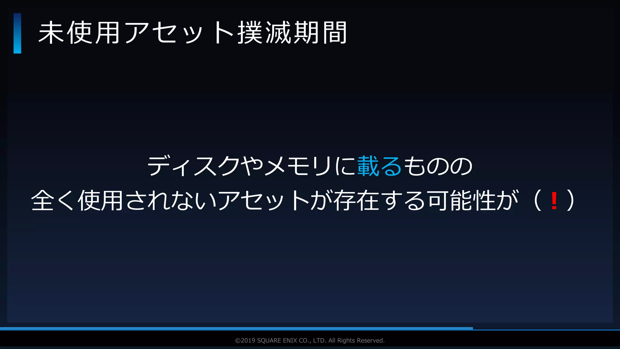 V F X S T U D Y G R O U P©2019 SQUARE ENIX CO., LTD. All Rights Reserved.
ディスクやメモリに載るものの
全く使用されないアセットが存在する可能性が（！）
未使用アセット撲滅期間
 