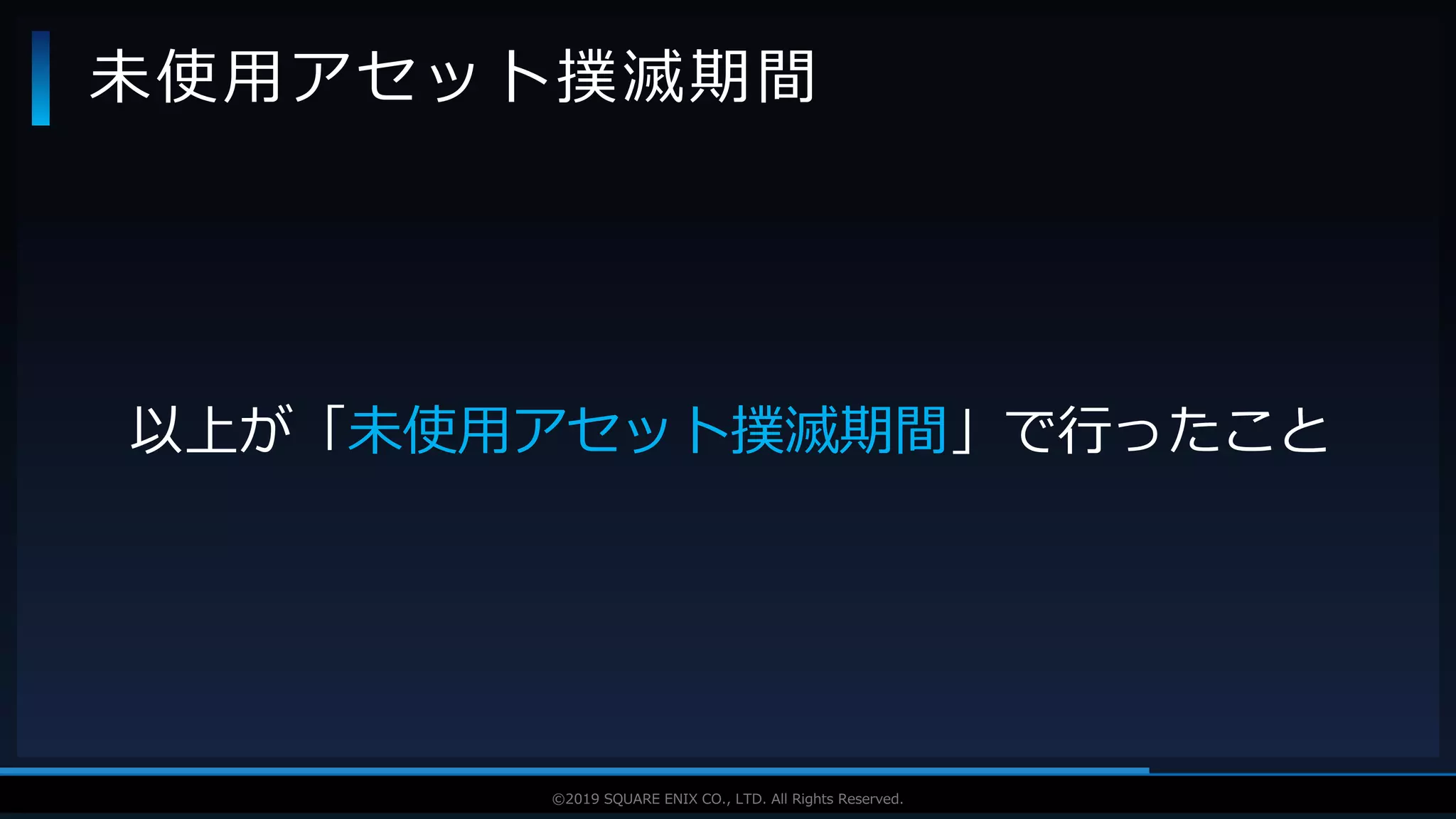 V F X S T U D Y G R O U P©2019 SQUARE ENIX CO., LTD. All Rights Reserved.
以上が「未使用アセット撲滅期間」で行ったこと
未使用アセット撲滅期間
 