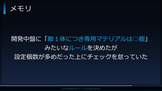 V F X S T U D Y G R O U P©2019 SQUARE ENIX CO., LTD. All Rights Reserved.
メモリ
開発中盤に「敵１体につき専用マテリアルは○個」
みたいなルールを決めたが
設定個数が多めだった上にチェックを怠っていた
 