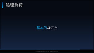 V F X S T U D Y G R O U P©2019 SQUARE ENIX CO., LTD. All Rights Reserved.
処理負荷
基本的なこと
 