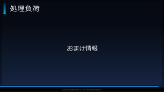 V F X S T U D Y G R O U P©2019 SQUARE ENIX CO., LTD. All Rights Reserved.
処理負荷
おまけ情報
 