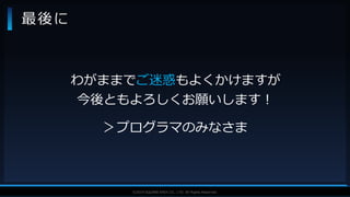 V F X S T U D Y G R O U P©2019 SQUARE ENIX CO., LTD. All Rights Reserved.
最後に
わがままでご迷惑もよくかけますが
今後ともよろしくお願いします！
＞プログラマのみなさま
 
