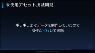 V F X S T U D Y G R O U P©2019 SQUARE ENIX CO., LTD. All Rights Reserved.
ギリギリまでデータを制作していたので
制作と平行して実施
未使用アセット撲滅期間
 