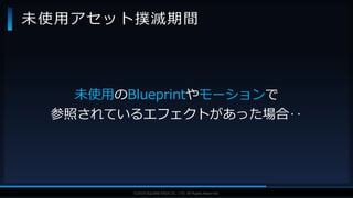 V F X S T U D Y G R O U P©2019 SQUARE ENIX CO., LTD. All Rights Reserved.
未使用のBlueprintやモーションで
参照されているエフェクトがあった場合‥
未使用アセット撲滅期間
 