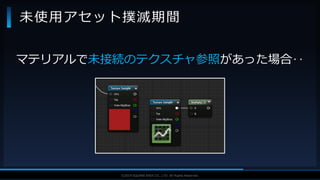 V F X S T U D Y G R O U P©2019 SQUARE ENIX CO., LTD. All Rights Reserved.
マテリアルで未接続のテクスチャ参照があった場合‥
未使用アセット撲滅期間
 
