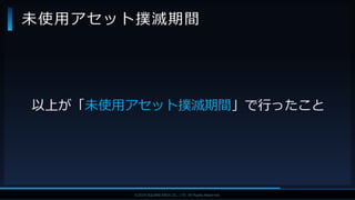 V F X S T U D Y G R O U P©2019 SQUARE ENIX CO., LTD. All Rights Reserved.
以上が「未使用アセット撲滅期間」で行ったこと
未使用アセット撲滅期間
 