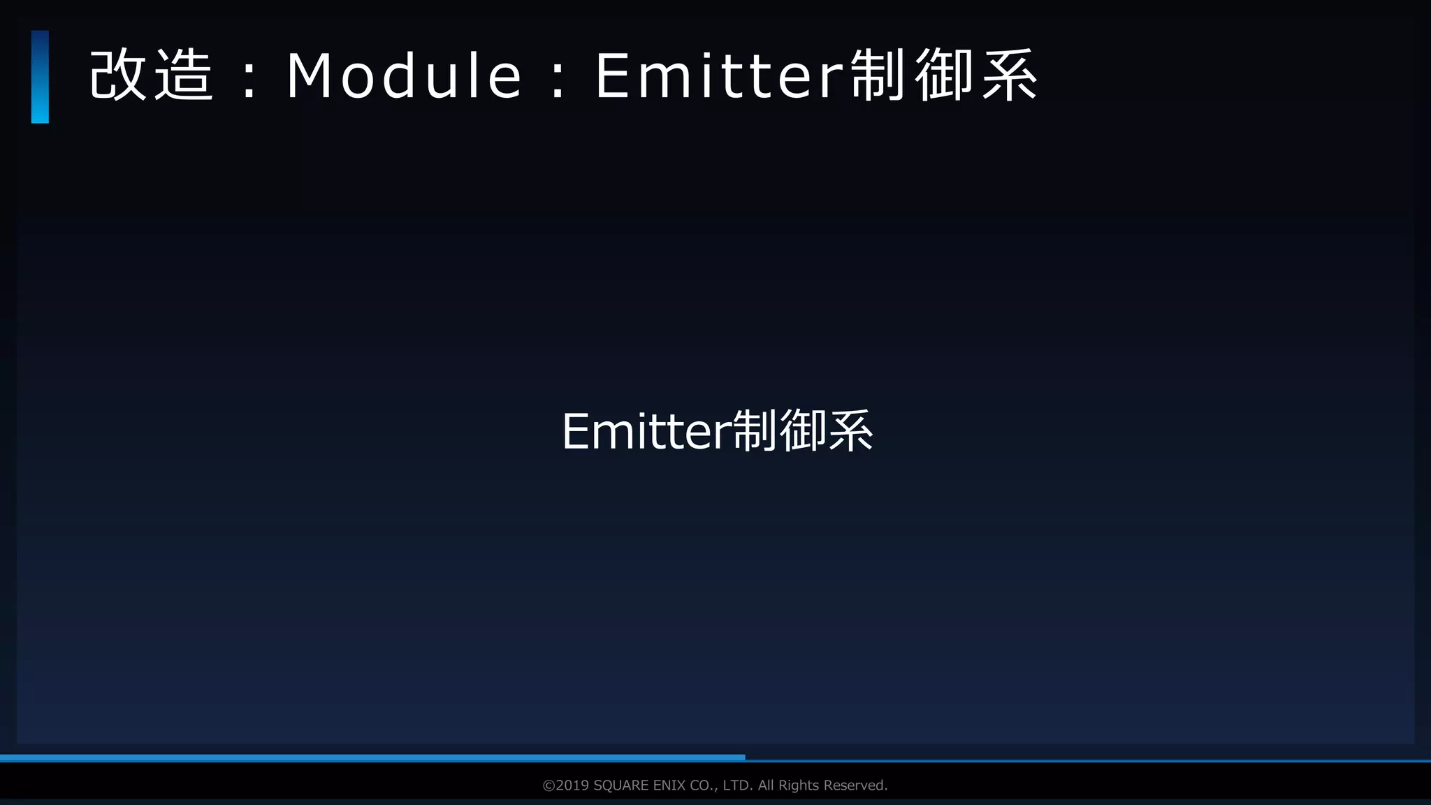 V F X S T U D Y G R O U P©2019 SQUARE ENIX CO., LTD. All Rights Reserved.
Emitter制御系
改造：Module：Emitter制御系
 
