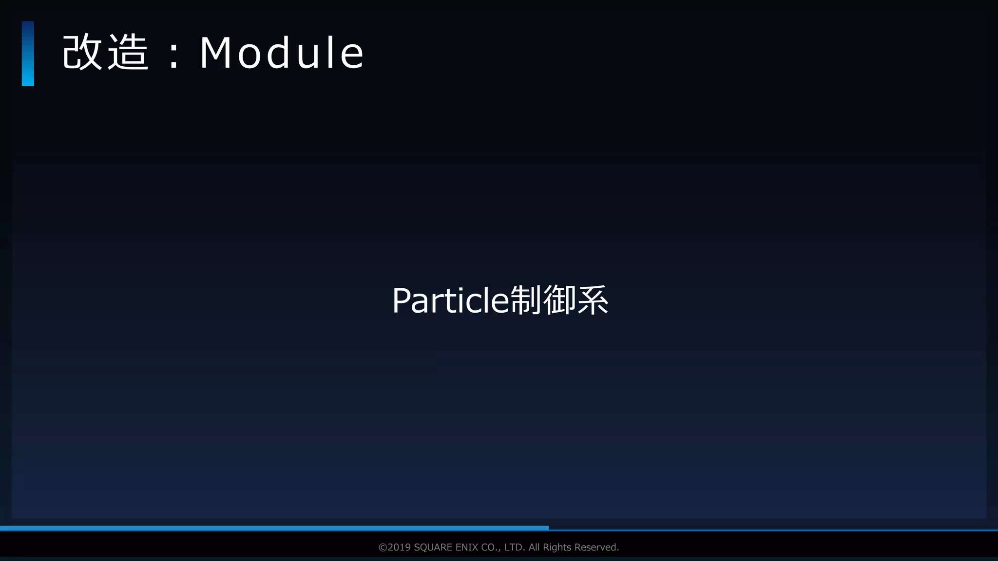 V F X S T U D Y G R O U P©2019 SQUARE ENIX CO., LTD. All Rights Reserved.
Particle制御系
改造：Module
 