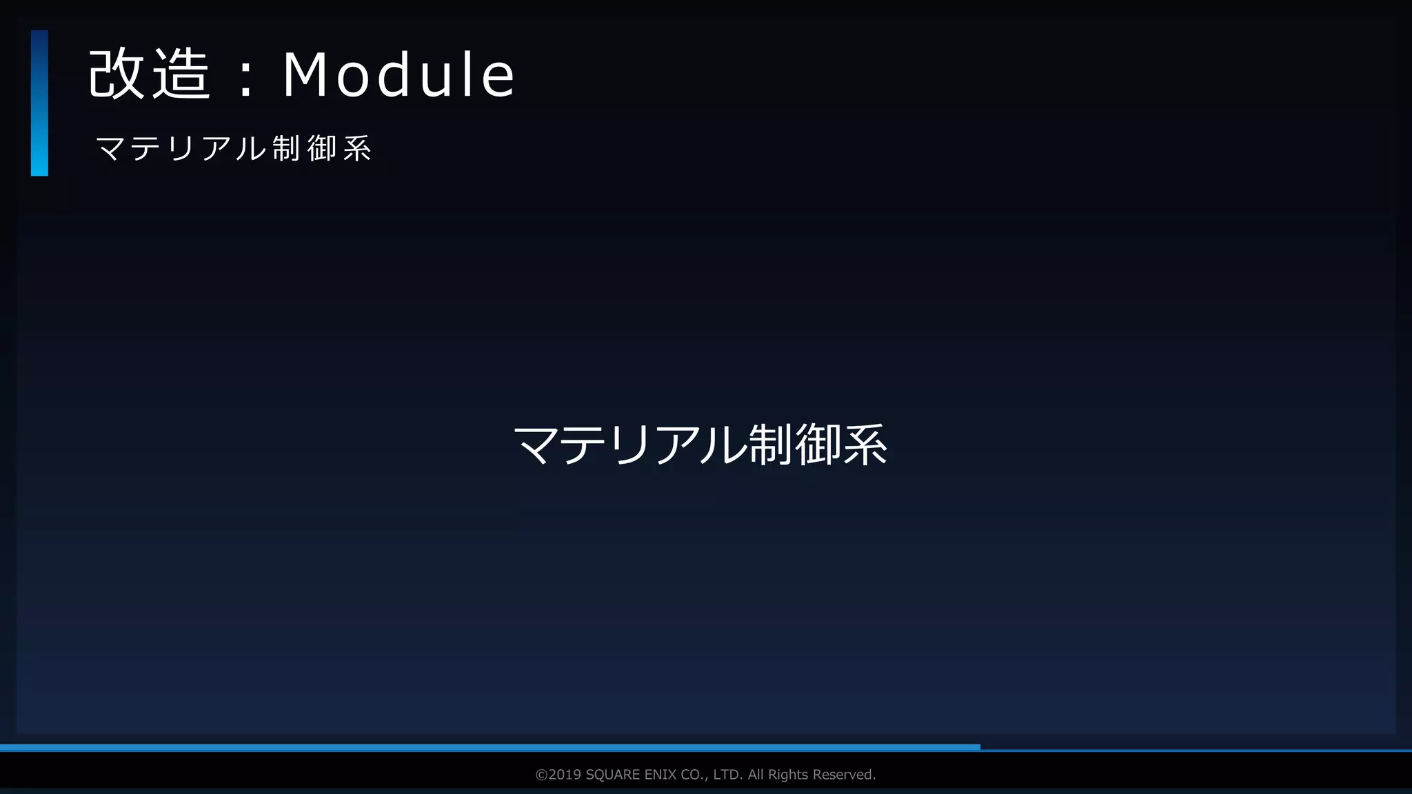 V F X S T U D Y G R O U P©2019 SQUARE ENIX CO., LTD. All Rights Reserved.
マテリアル制御系
改造：Module
マ テ リ ア ル 制 御 系
 