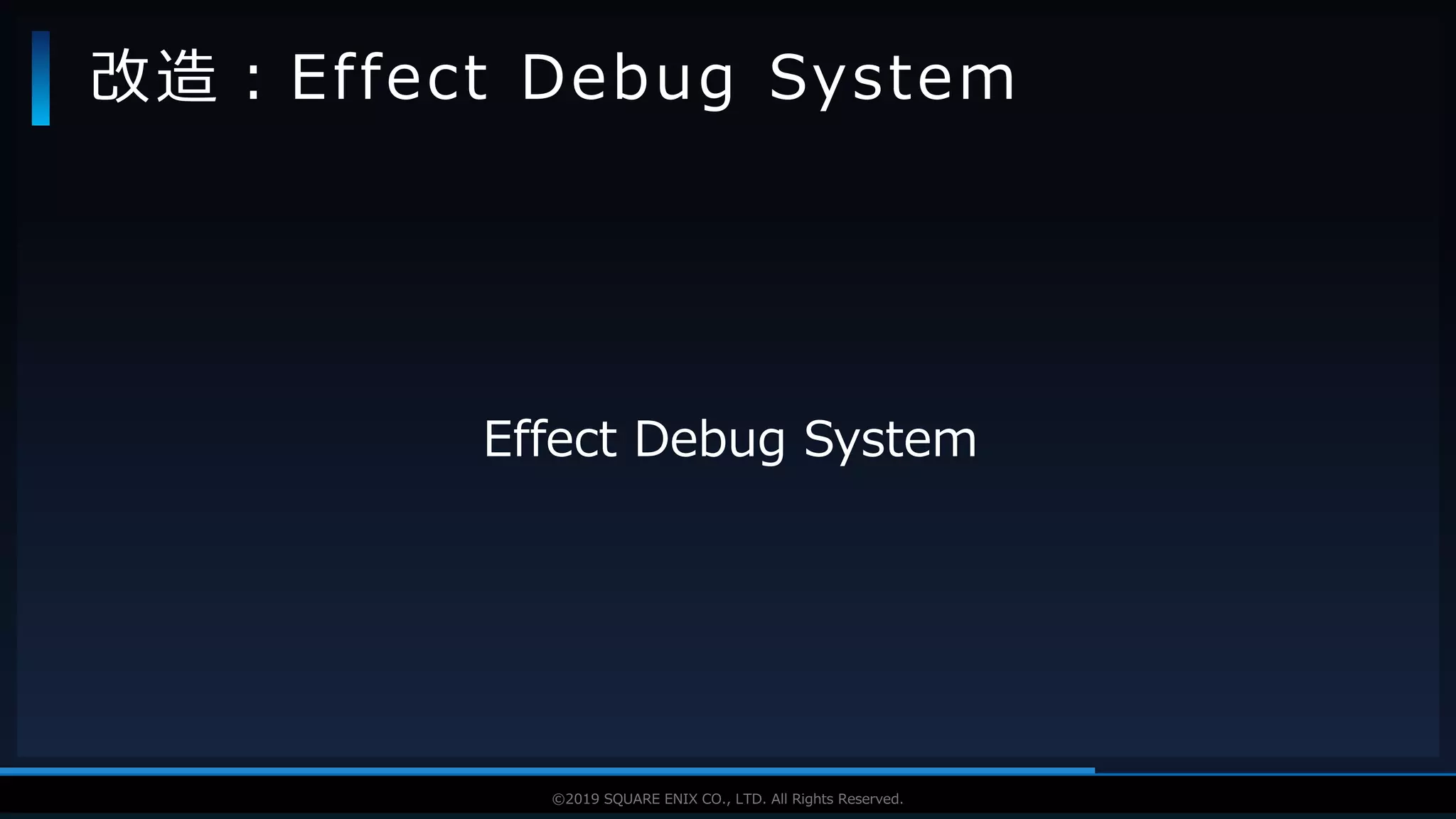 V F X S T U D Y G R O U P©2019 SQUARE ENIX CO., LTD. All Rights Reserved.
Effect Debug System
改造：Effect Debug System
 