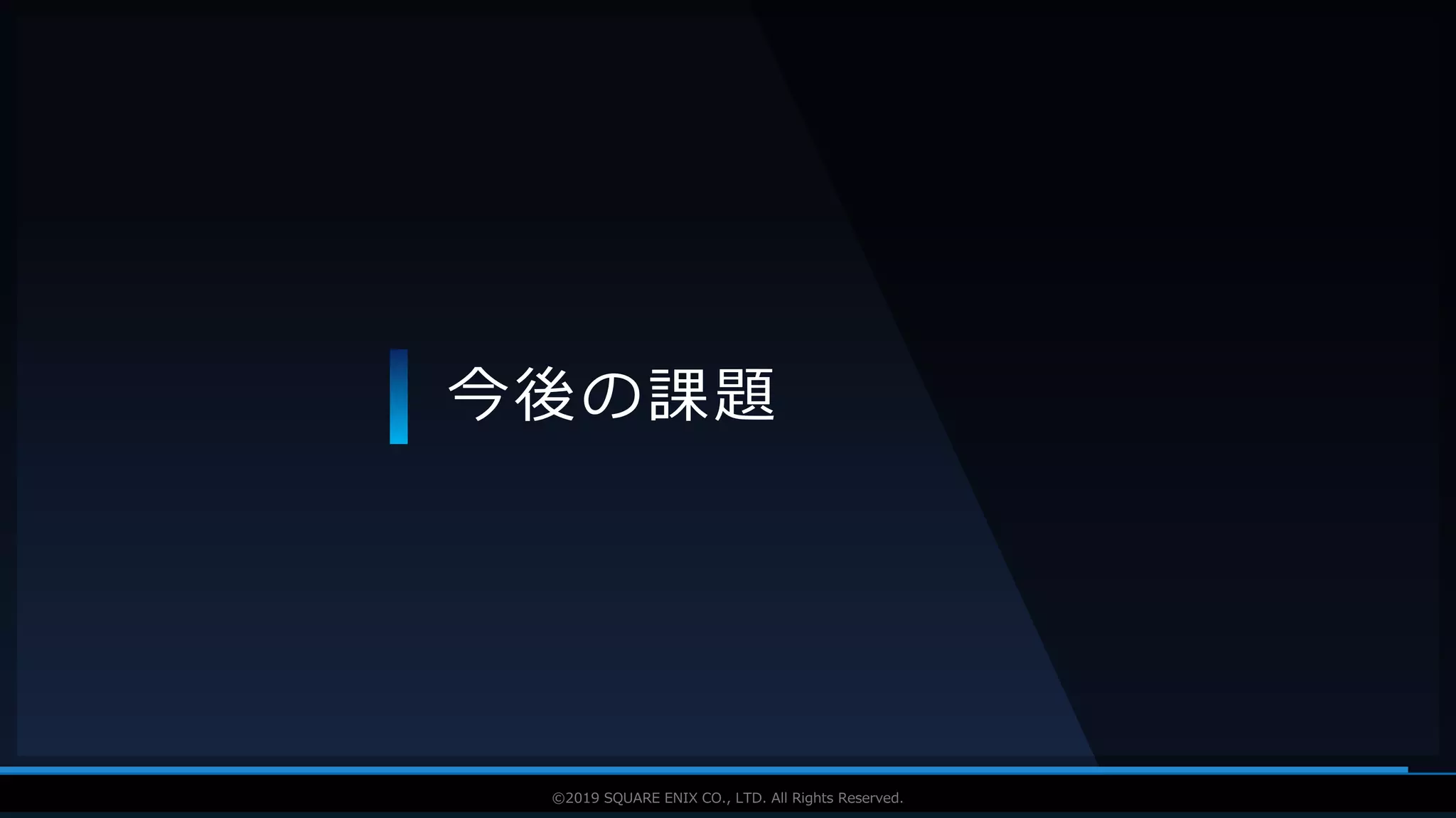 V F X S T U D Y G R O U P©2019 SQUARE ENIX CO., LTD. All Rights Reserved.
今後の課題
 
