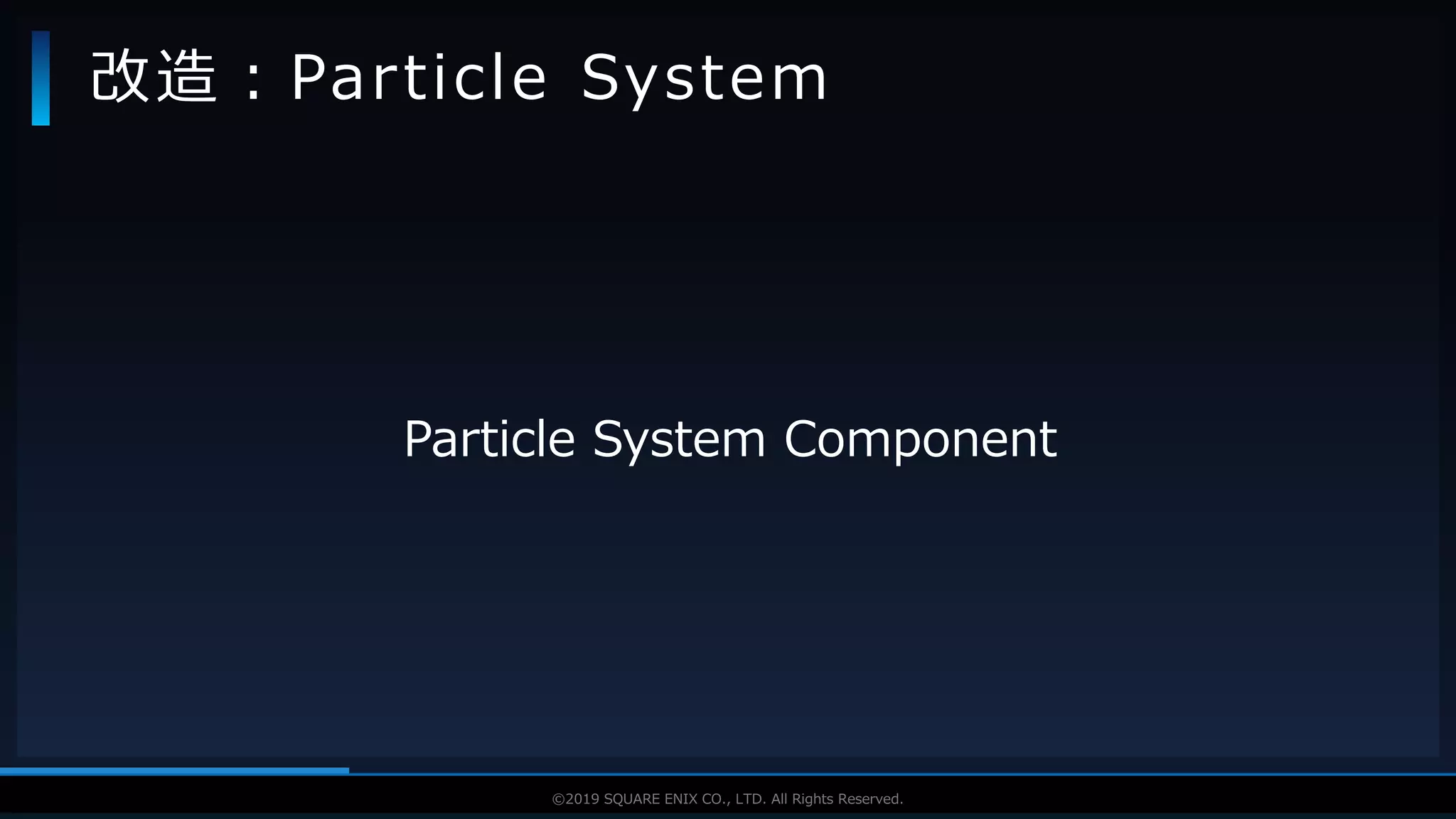 V F X S T U D Y G R O U P©2019 SQUARE ENIX CO., LTD. All Rights Reserved.
Particle System Component
改造：Particle System
 