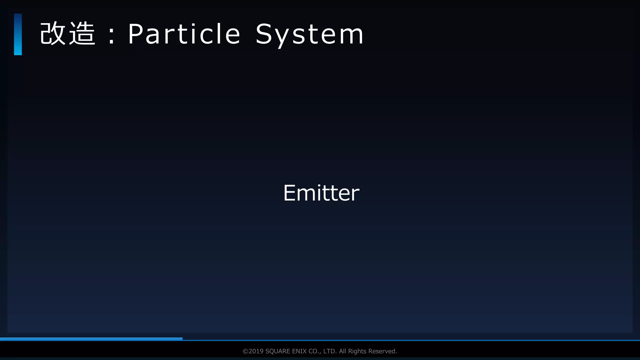 V F X S T U D Y G R O U P©2019 SQUARE ENIX CO., LTD. All Rights Reserved.
Emitter
改造：Particle System
 