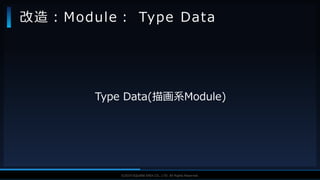 V F X S T U D Y G R O U P©2019 SQUARE ENIX CO., LTD. All Rights Reserved.
Type Data(描画系Module)
改造：Module： Type Data
 