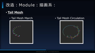 V F X S T U D Y G R O U P©2019 SQUARE ENIX CO., LTD. All Rights Reserved.
• Tail Mesh
• Tail Mesh March
改造：Module：描画系：
• Tail Mesh Circulation
 