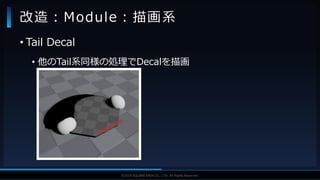V F X S T U D Y G R O U P©2019 SQUARE ENIX CO., LTD. All Rights Reserved.
• Tail Decal
• 他のTail系同様の処理でDecalを描画
改造：Module：描画系
 