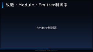 V F X S T U D Y G R O U P©2019 SQUARE ENIX CO., LTD. All Rights Reserved.
Emitter制御系
改造：Module：Emitter制御系
 