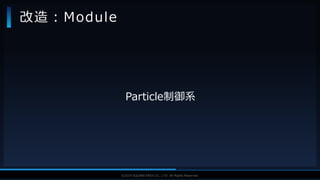 V F X S T U D Y G R O U P©2019 SQUARE ENIX CO., LTD. All Rights Reserved.
Particle制御系
改造：Module
 