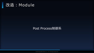 V F X S T U D Y G R O U P©2019 SQUARE ENIX CO., LTD. All Rights Reserved.
Post Process制御系
改造：Module
 
