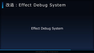V F X S T U D Y G R O U P©2019 SQUARE ENIX CO., LTD. All Rights Reserved.
Effect Debug System
改造：Effect Debug System
 