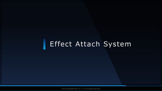 V F X S T U D Y G R O U P©2019 SQUARE ENIX CO., LTD. All Rights Reserved.
Effect Attach System
 