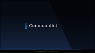 V F X S T U D Y G R O U P©2019 SQUARE ENIX CO., LTD. All Rights Reserved.
Commandlet
 