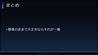 V F X S T U D Y G R O U P©2019 SQUARE ENIX CO., LTD. All Rights Reserved.
• 標準のままで大丈夫ならそれが一番
まとめ
 
