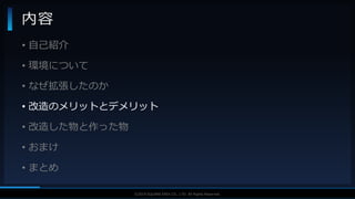 V F X S T U D Y G R O U P©2019 SQUARE ENIX CO., LTD. All Rights Reserved.
• 自己紹介
• 環境について
• なぜ拡張したのか
• 改造のメリットとデメリット
• 改造した物と作った物
• おまけ
• まとめ
内容
 