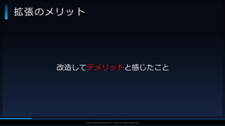 V F X S T U D Y G R O U P©2019 SQUARE ENIX CO., LTD. All Rights Reserved.
改造してデメリットと感じたこと
拡張のメリット
 