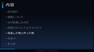 V F X S T U D Y G R O U P©2019 SQUARE ENIX CO., LTD. All Rights Reserved.
• 自己紹介
• 環境について
• なぜ拡張したのか
• 改造のメリットとデメリット
• 改造した物と作った物
• おまけ
• まとめ
内容
 