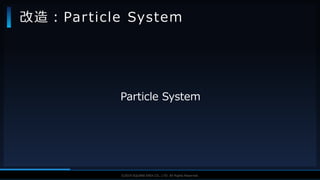 V F X S T U D Y G R O U P©2019 SQUARE ENIX CO., LTD. All Rights Reserved.
Particle System
改造：Particle System
 
