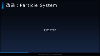V F X S T U D Y G R O U P©2019 SQUARE ENIX CO., LTD. All Rights Reserved.
Emitter
改造：Particle System
 