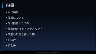 V F X S T U D Y G R O U P©2019 SQUARE ENIX CO., LTD. All Rights Reserved.
• 自己紹介
• 環境について
• なぜ拡張したのか
• 改造のメリットとデメリット
• 改造した物と作った物
• おまけ
• まとめ
内容
 