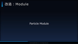 V F X S T U D Y G R O U P©2019 SQUARE ENIX CO., LTD. All Rights Reserved.
Particle Module
改造：Module
 