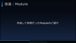 V F X S T U D Y G R O U P©2019 SQUARE ENIX CO., LTD. All Rights Reserved.
作成して有用だったModuleのご紹介
改造：Module
 