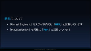 V F X S T U D Y G R O U P©2019 SQUARE ENIX CO., LTD. All Rights Reserved.
略称について
・『Unreal Engine 4』をスライド内では『UE4』と記載しています
・『PlayStation®4』も同様に『PS4』と記載しています
 