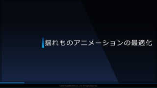 V F X S T U D Y G R O U P©2019 SQUARE ENIX CO., LTD. All Rights Reserved.
揺れものアニメーションの最適化
 