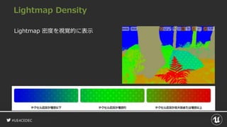 #UE4CEDEC
Lightmap Density
Lightmap 密度を視覚的に表示
 
