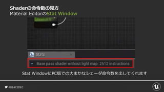 #UE4CEDEC
Shaderの命令数の見方
Material EditorのStat Window
Stat WindowにPC版での大まかなシェーダ命令数を出してくれます
 