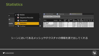 #UE4CEDEC
Statistics
シーンにおいてあるメッシュやテクスチャの情報を表で出してくれる
 